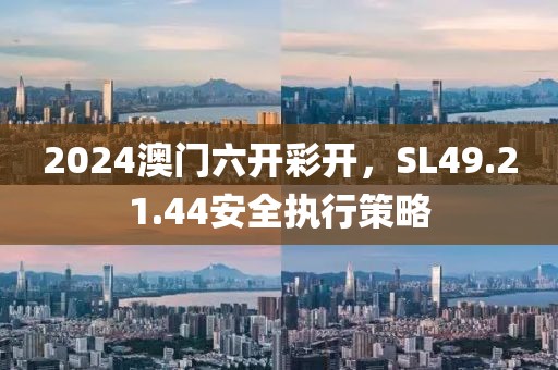2024澳门六开彩开，SL49.21.44安全执行策略