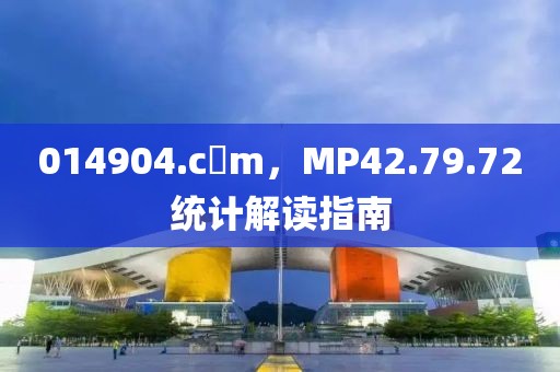 014904.c蟽m，MP42.79.72统计解读指南