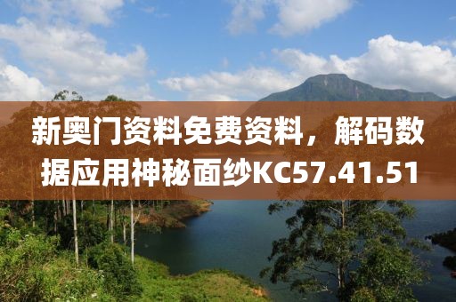 新奥门资料免费资料，解码数据应用神秘面纱KC57.41.51