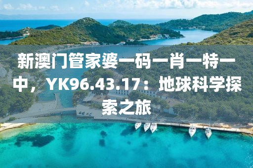 新澳门管家婆一码一肖一特一中，YK96.43.17：地球科学探索之旅