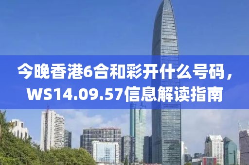 今晚香港6合和彩开什么号码，WS14.09.57信息解读指南