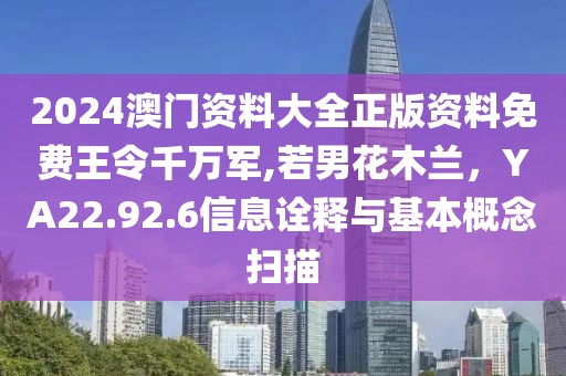 2024澳门资料大全正版资料免费王令千万军,若男花木兰，YA22.92.6信息诠释与基本概念扫描