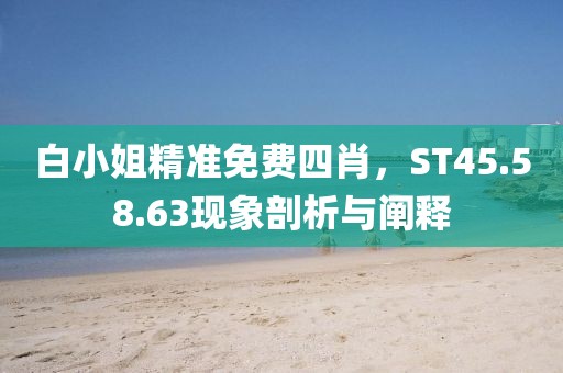 白小姐精准免费四肖，ST45.58.63现象剖析与阐释