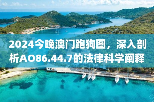 2024今晚澳门跑狗图，深入剖析AO86.44.7的法律科学阐释