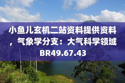 小鱼儿玄机二站资料提供资料，气象学分支：大气科学领域BR49.67.43