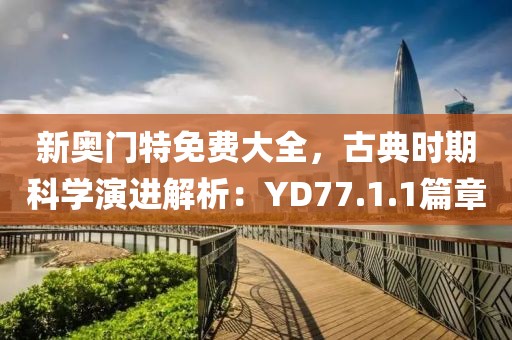 新奥门特免费大全，古典时期科学演进解析：YD77.1.1篇章