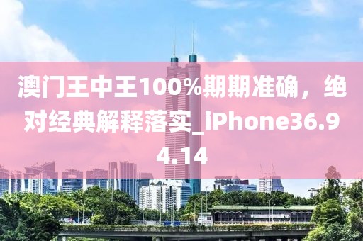 澳门王中王100%期期准确，绝对经典解释落实_iPhone36.94.14