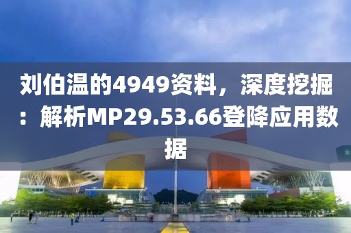 刘伯温的4949资料，深度挖掘：解析MP29.53.66登降应用数据