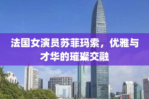 法国女演员苏菲玛索，优雅与才华的璀璨交融