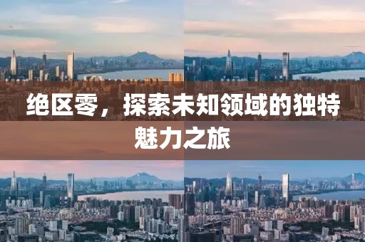 绝区零，探索未知领域的独特魅力之旅