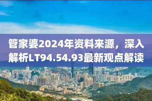 管家婆2024年资料来源，深入解析LT94.54.93最新观点解读