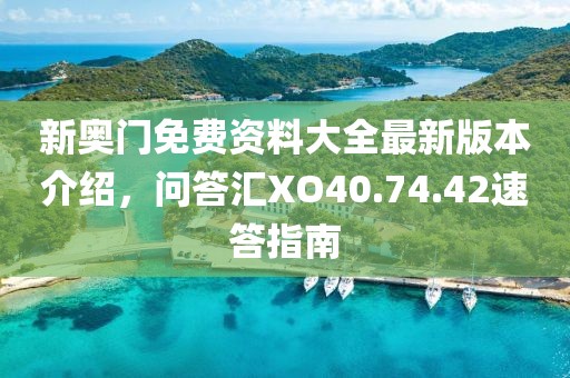新奥门免费资料大全最新版本介绍，问答汇XO40.74.42速答指南
