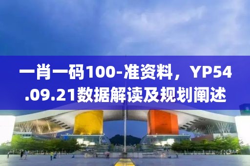 一肖一码100-准资料，YP54.09.21数据解读及规划阐述