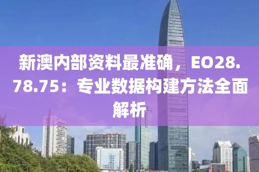新澳内部资料最准确，EO28.78.75：专业数据构建方法全面解析