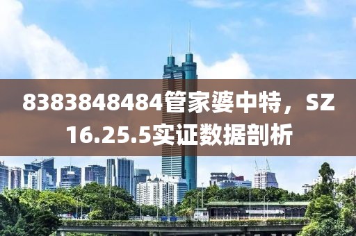 8383848484管家婆中特，SZ16.25.5实证数据剖析