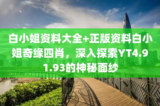 白小姐资料大全+正版资料白小姐奇缘四肖，深入探索YT4.91.93的神秘面纱