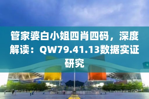 管家婆白小姐四肖四码，深度解读：QW79.41.13数据实证研究