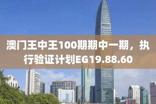 澳门王中王100期期中一期，执行验证计划EG19.88.60