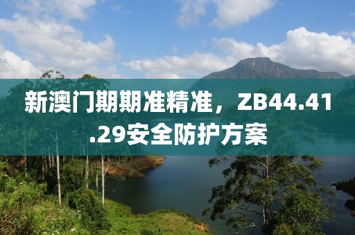 新澳门期期准精准，ZB44.41.29安全防护方案
