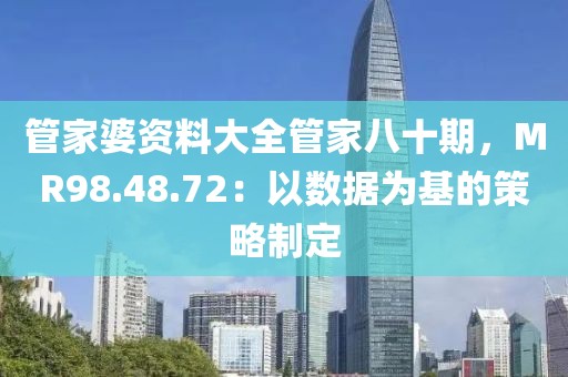 管家婆资料大全管家八十期，MR98.48.72：以数据为基的策略制定