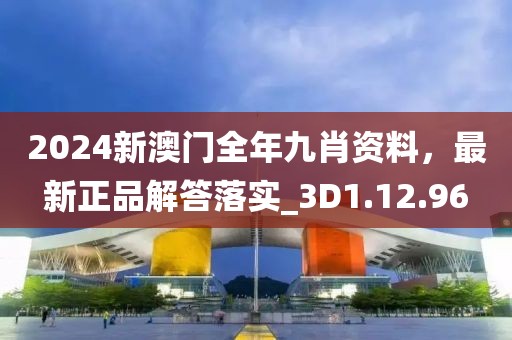 2024新澳门全年九肖资料，最新正品解答落实_3D1.12.96