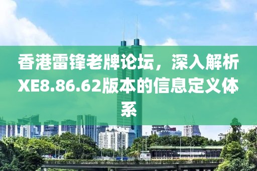 香港雷锋老牌论坛，深入解析XE8.86.62版本的信息定义体系