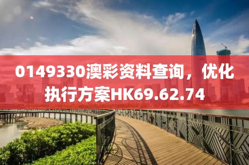 0149330澳彩资料查询，优化执行方案HK69.62.74