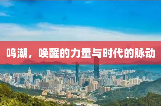 鸣潮，唤醒的力量与时代的脉动