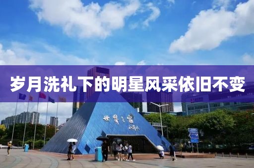 岁月洗礼下的明星风采依旧不变