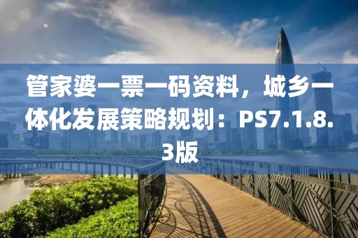 管家婆一票一码资料，城乡一体化发展策略规划：PS7.1.8.3版