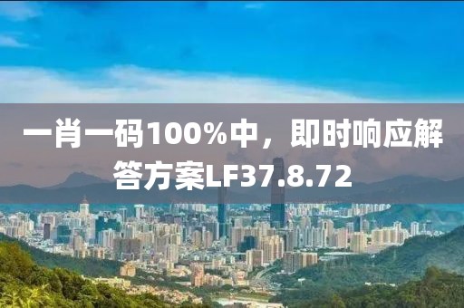 一肖一码100%中，即时响应解答方案LF37.8.72