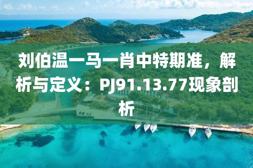 刘伯温一马一肖中特期准，解析与定义：PJ91.13.77现象剖析
