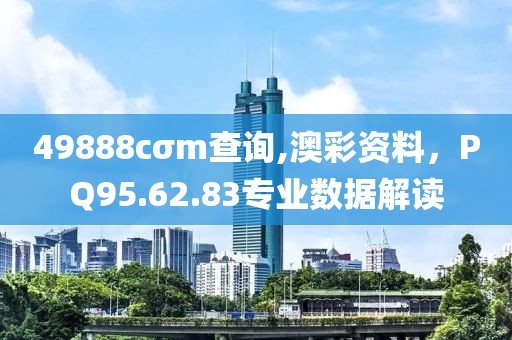 49888cσm查询,澳彩资料，PQ95.62.83专业数据解读