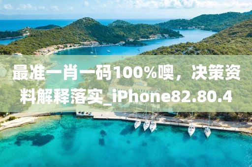 最准一肖一码100%噢，决策资料解释落实_iPhone82.80.4
