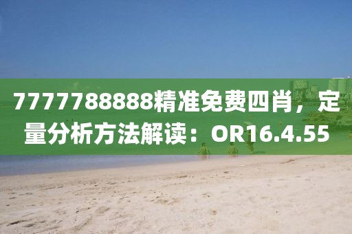 7777788888精准免费四肖，定量分析方法解读：OR16.4.55