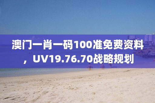 澳门一肖一码100准免费资料，UV19.76.70战略规划