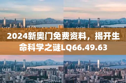 2024新奥门免费资料，揭开生命科学之谜LQ66.49.63