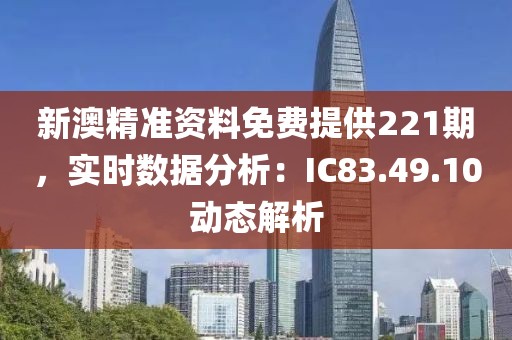 新澳精准资料免费提供221期，实时数据分析：IC83.49.10动态解析