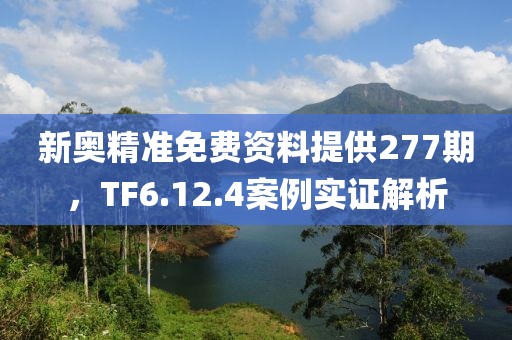新奥精准免费资料提供277期，TF6.12.4案例实证解析
