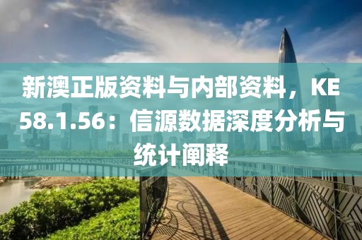 新澳正版资料与内部资料，KE58.1.56：信源数据深度分析与统计阐释