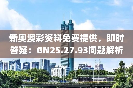 新奥澳彩资料免费提供，即时答疑：GN25.27.93问题解析