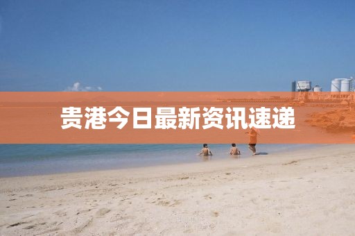 贵港今日最新资讯速递