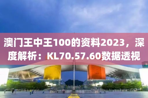 澳门王中王100的资料2023，深度解析：KL70.57.60数据透视