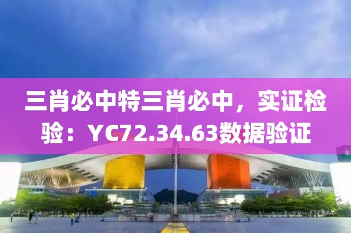 三肖必中特三肖必中，实证检验：YC72.34.63数据验证