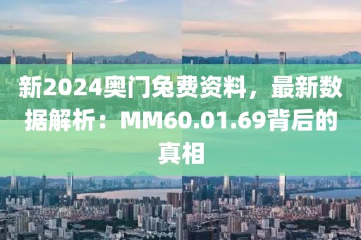 新2024奥门兔费资料，最新数据解析：MM60.01.69背后的真相