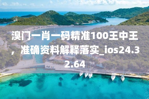 溴门一肖一码精准100王中王，准确资料解释落实_ios24.32.64