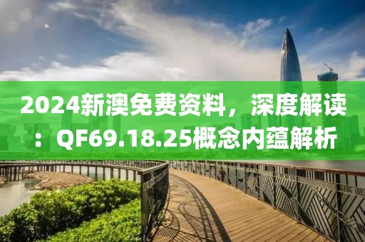 2024新澳免费资料，深度解读：QF69.18.25概念内蕴解析
