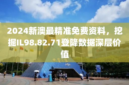 2024新澳最精准免费资料，挖掘IL98.82.71登降数据深层价值