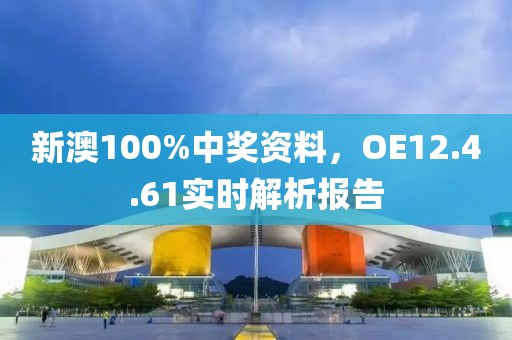 新澳100%中奖资料，OE12.4.61实时解析报告