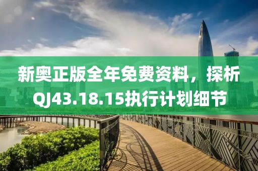 新奥正版全年免费资料，探析QJ43.18.15执行计划细节